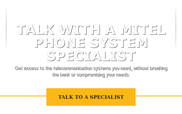 Talk with a Mitel phone system specialist  Get access to the telecommunication systems you need, without breaking the  bank or compromising your needs. Talk to a Specialist