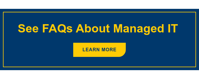 See FAQs About Managed IT&nbsp; Learn More