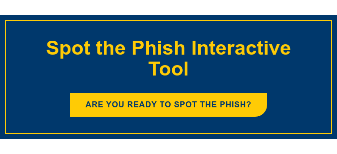 Spot the Phish Interactive Tool Are you ready to spot the phish?