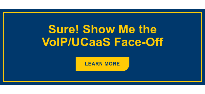 Sure! Show Me the VoIP/UCaaS Face-Off Learn More