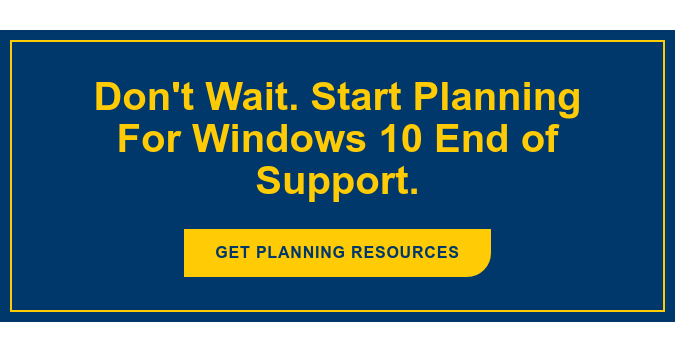 Don't Wait. Start Planning For Windows 10 End of Support. GET PLANNING RESOURCES