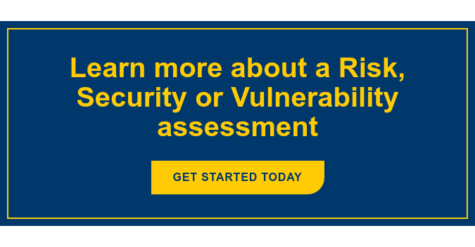 Learn more about a Risk, Security or Vulnerability assessment Get Started Today